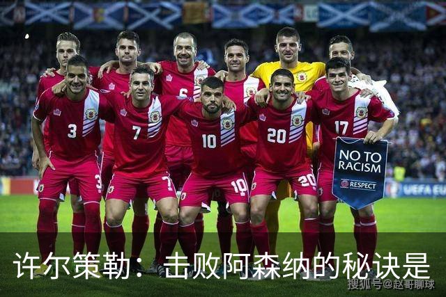 许尔策勒：击败阿森纳的秘诀是“小对抗”大智慧