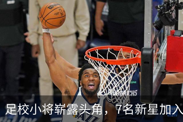 足校小将崭露头角，7名新星加入国足集训大军！